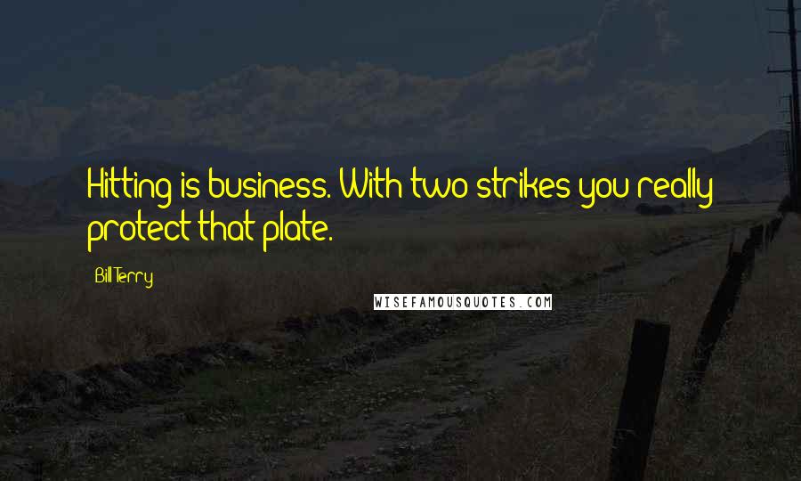 Bill Terry Quotes: Hitting is business. With two strikes you really protect that plate.