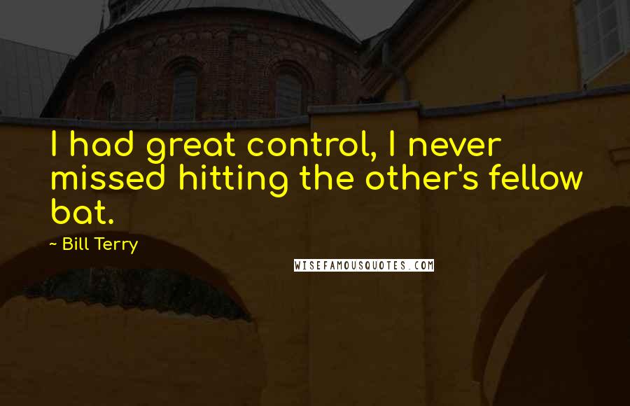 Bill Terry Quotes: I had great control, I never missed hitting the other's fellow bat.