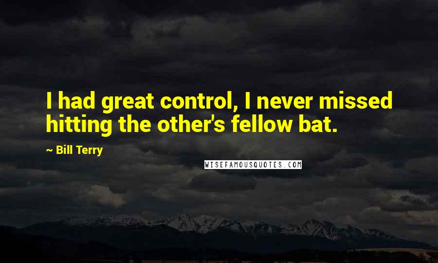 Bill Terry Quotes: I had great control, I never missed hitting the other's fellow bat.