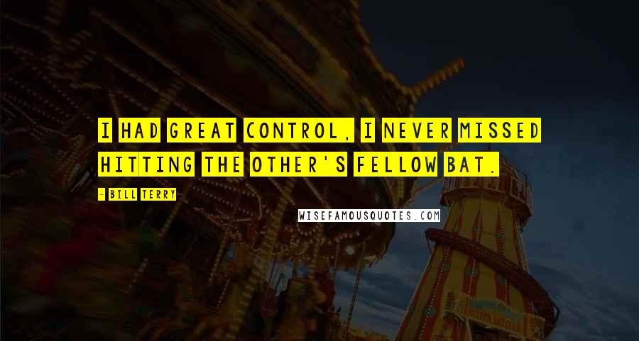 Bill Terry Quotes: I had great control, I never missed hitting the other's fellow bat.