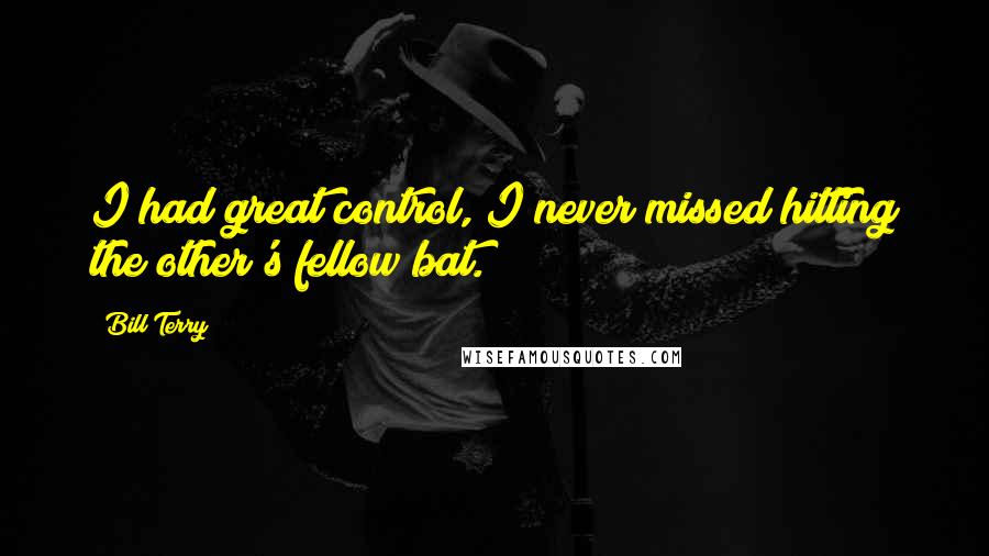 Bill Terry Quotes: I had great control, I never missed hitting the other's fellow bat.