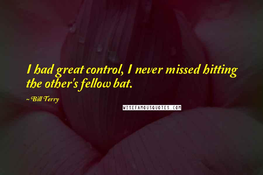 Bill Terry Quotes: I had great control, I never missed hitting the other's fellow bat.