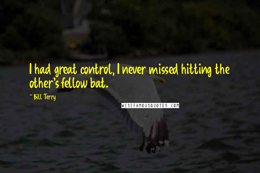 Bill Terry Quotes: I had great control, I never missed hitting the other's fellow bat.