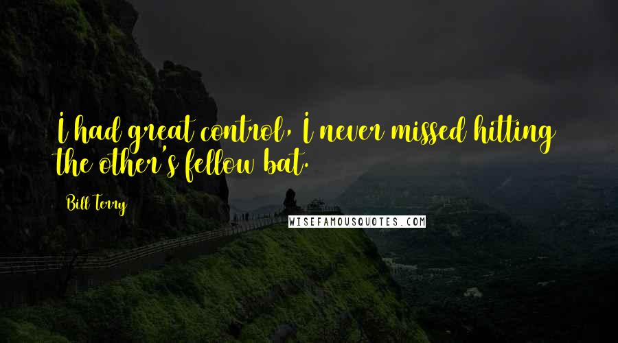 Bill Terry Quotes: I had great control, I never missed hitting the other's fellow bat.