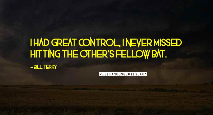 Bill Terry Quotes: I had great control, I never missed hitting the other's fellow bat.