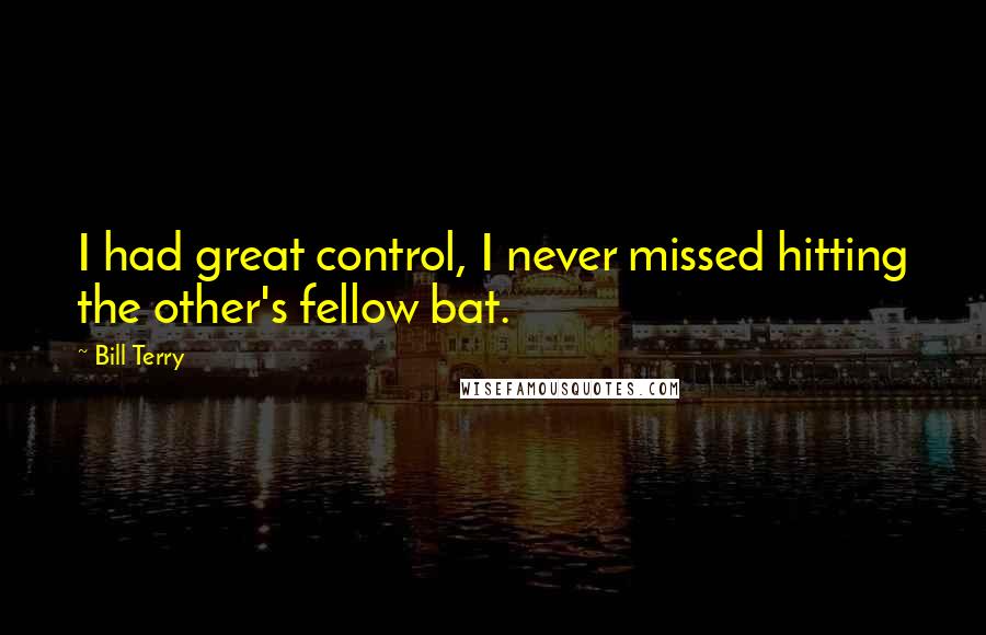 Bill Terry Quotes: I had great control, I never missed hitting the other's fellow bat.