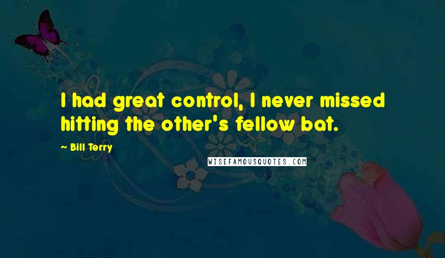 Bill Terry Quotes: I had great control, I never missed hitting the other's fellow bat.