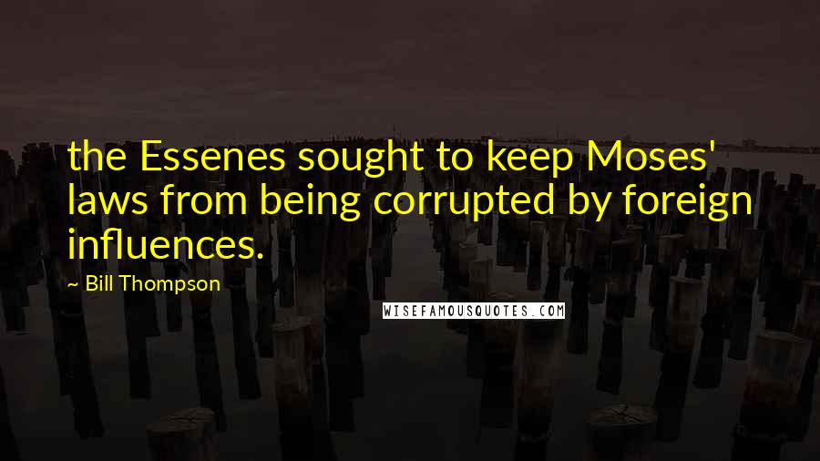 Bill Thompson Quotes: the Essenes sought to keep Moses' laws from being corrupted by foreign influences.