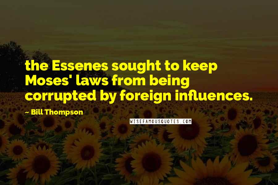 Bill Thompson Quotes: the Essenes sought to keep Moses' laws from being corrupted by foreign influences.