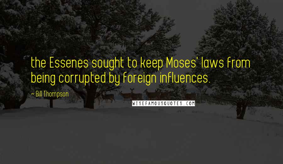 Bill Thompson Quotes: the Essenes sought to keep Moses' laws from being corrupted by foreign influences.
