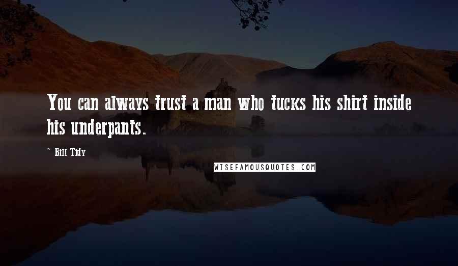 Bill Tidy Quotes: You can always trust a man who tucks his shirt inside his underpants.