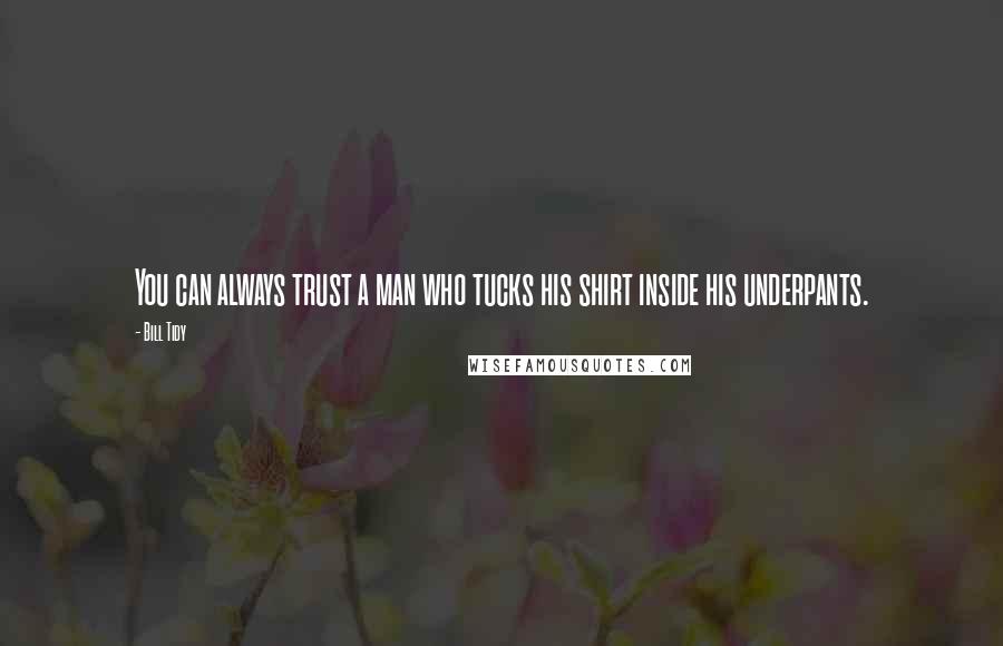 Bill Tidy Quotes: You can always trust a man who tucks his shirt inside his underpants.