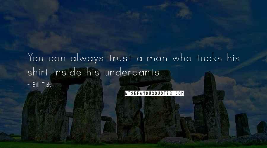 Bill Tidy Quotes: You can always trust a man who tucks his shirt inside his underpants.