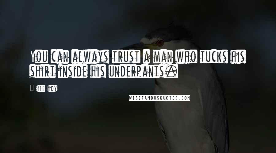 Bill Tidy Quotes: You can always trust a man who tucks his shirt inside his underpants.