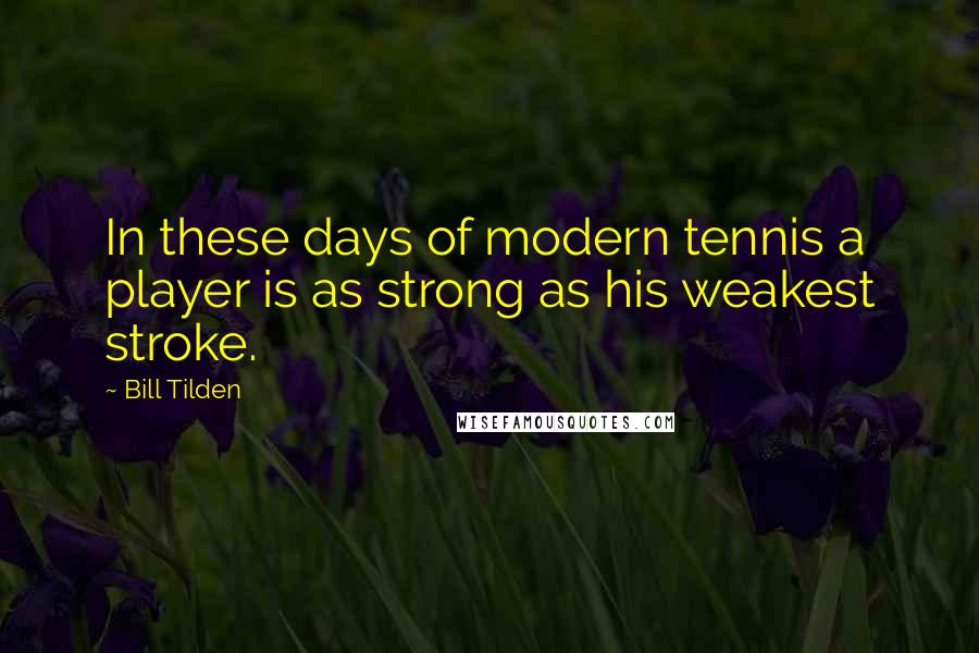 Bill Tilden Quotes: In these days of modern tennis a player is as strong as his weakest stroke.