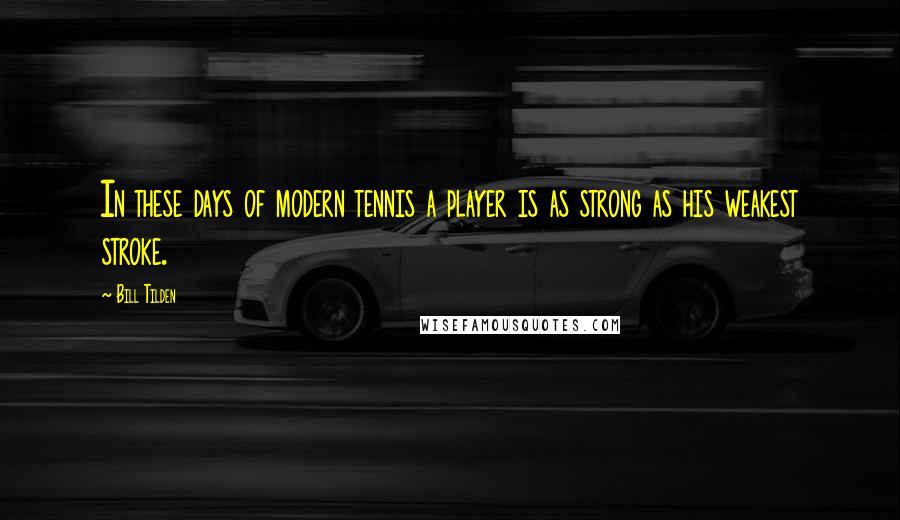 Bill Tilden Quotes: In these days of modern tennis a player is as strong as his weakest stroke.