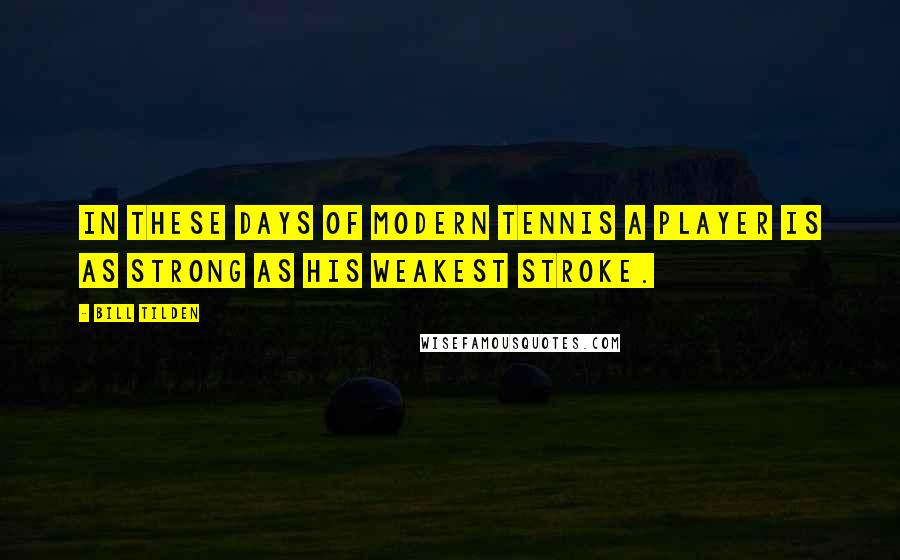 Bill Tilden Quotes: In these days of modern tennis a player is as strong as his weakest stroke.