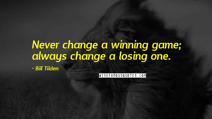 Bill Tilden Quotes: Never change a winning game; always change a losing one.