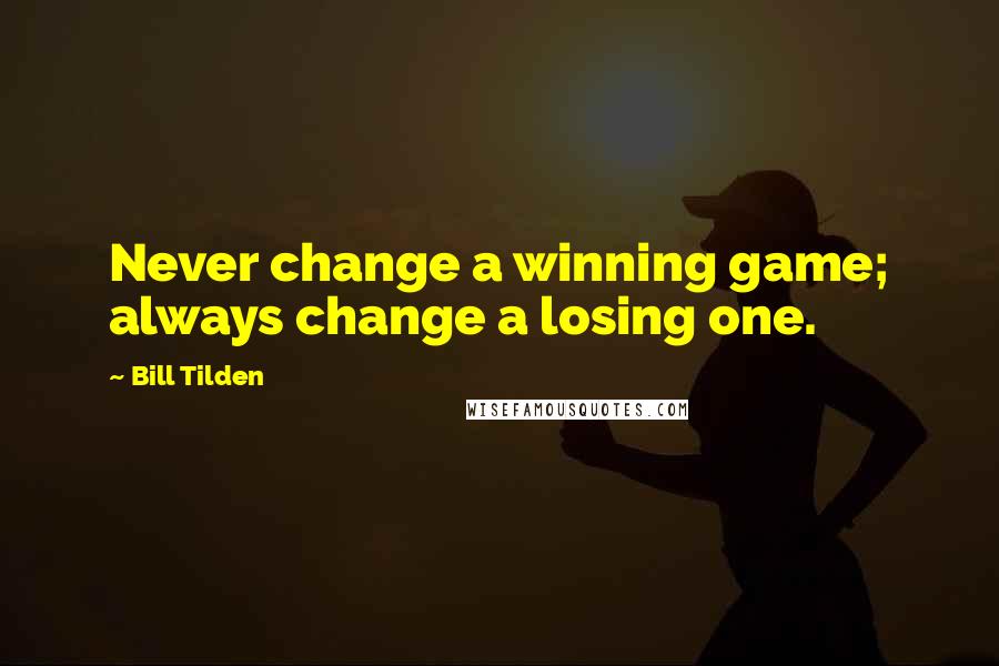 Bill Tilden Quotes: Never change a winning game; always change a losing one.