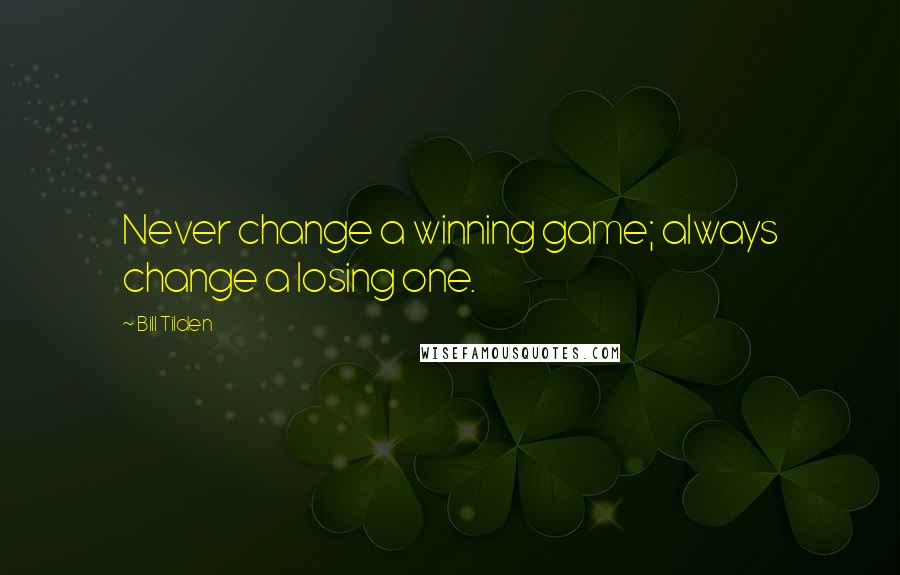 Bill Tilden Quotes: Never change a winning game; always change a losing one.