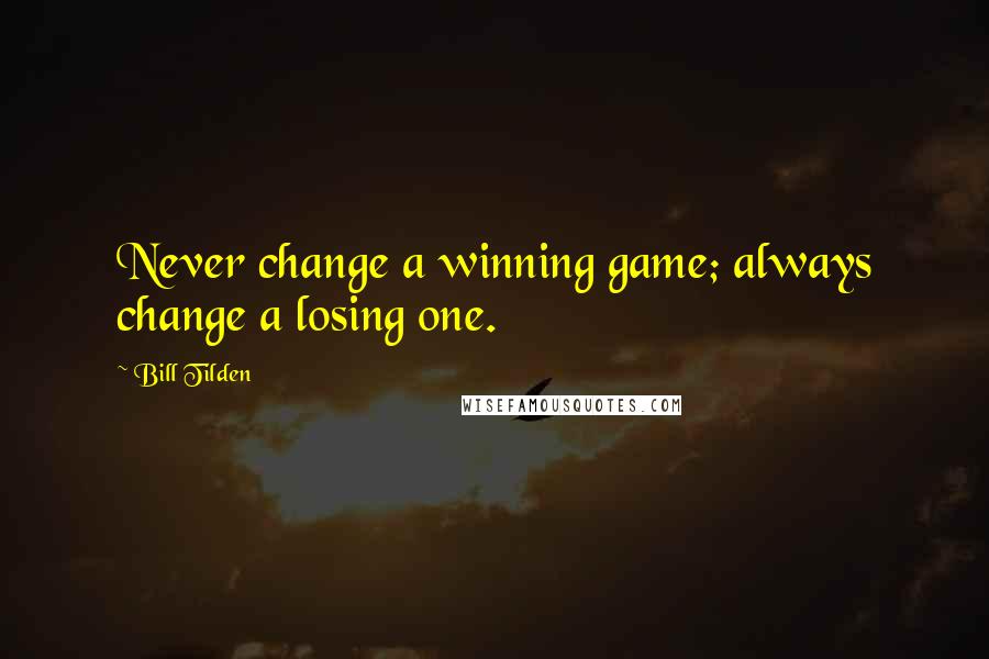 Bill Tilden Quotes: Never change a winning game; always change a losing one.