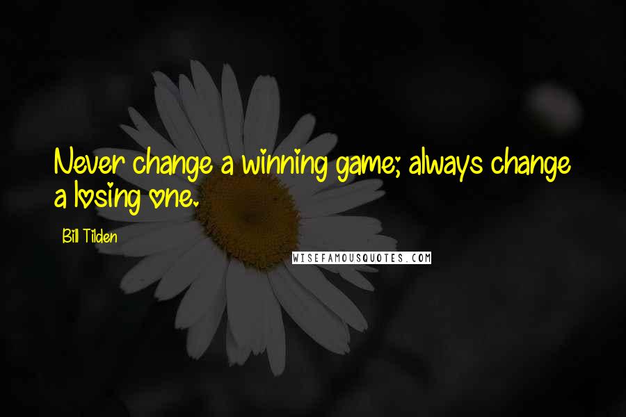 Bill Tilden Quotes: Never change a winning game; always change a losing one.