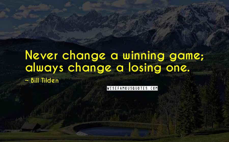 Bill Tilden Quotes: Never change a winning game; always change a losing one.