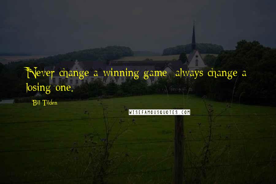 Bill Tilden Quotes: Never change a winning game; always change a losing one.