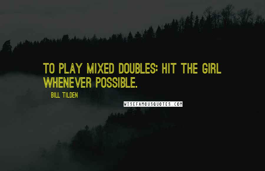 Bill Tilden Quotes: To play mixed doubles: hit the girl whenever possible.