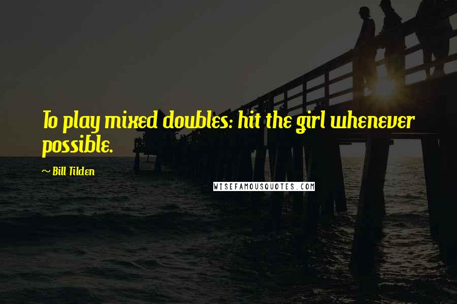 Bill Tilden Quotes: To play mixed doubles: hit the girl whenever possible.