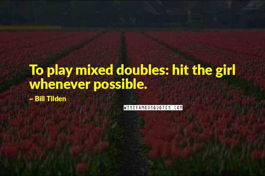 Bill Tilden Quotes: To play mixed doubles: hit the girl whenever possible.