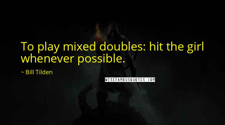 Bill Tilden Quotes: To play mixed doubles: hit the girl whenever possible.