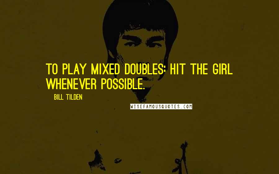 Bill Tilden Quotes: To play mixed doubles: hit the girl whenever possible.