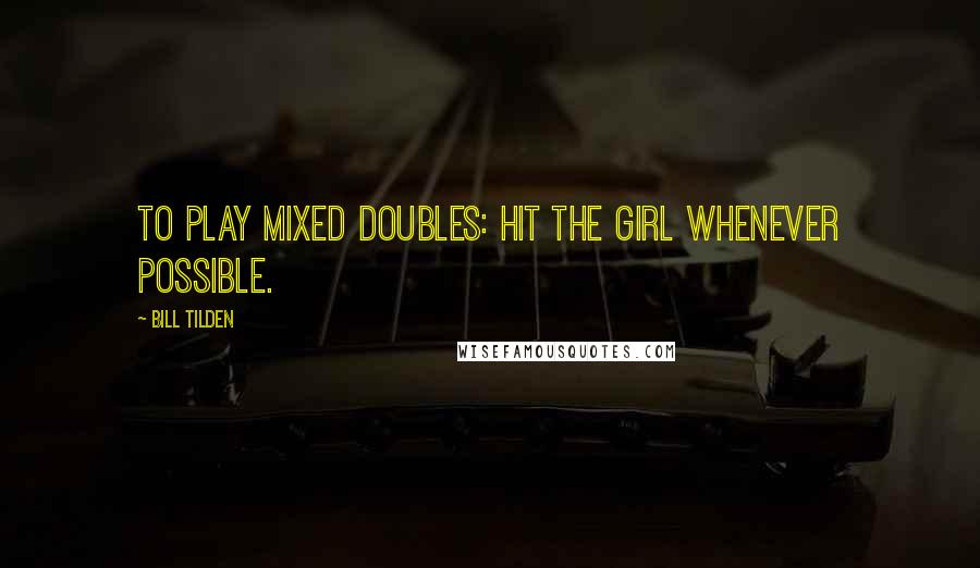 Bill Tilden Quotes: To play mixed doubles: hit the girl whenever possible.