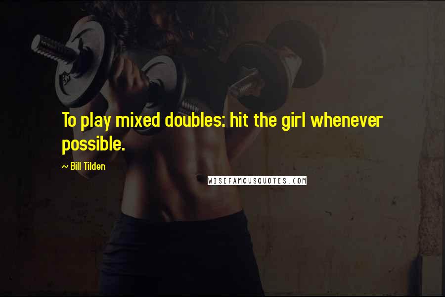 Bill Tilden Quotes: To play mixed doubles: hit the girl whenever possible.