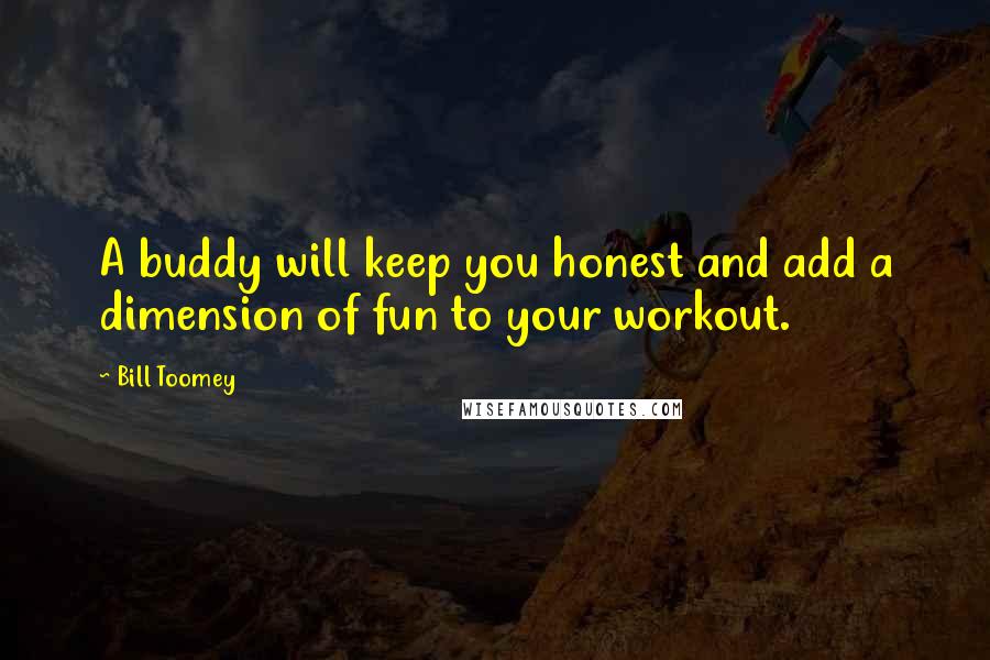 Bill Toomey Quotes: A buddy will keep you honest and add a dimension of fun to your workout.