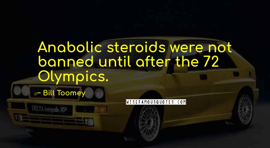 Bill Toomey Quotes: Anabolic steroids were not banned until after the 72 Olympics.