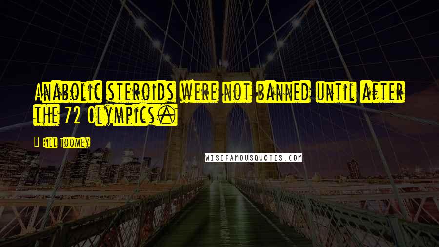 Bill Toomey Quotes: Anabolic steroids were not banned until after the 72 Olympics.