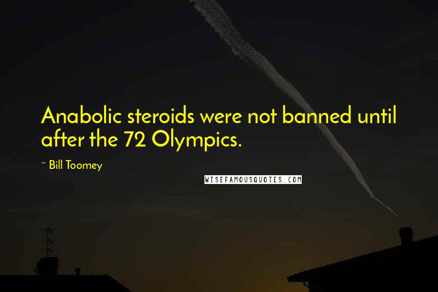 Bill Toomey Quotes: Anabolic steroids were not banned until after the 72 Olympics.