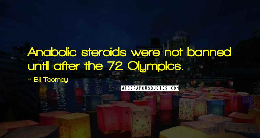 Bill Toomey Quotes: Anabolic steroids were not banned until after the 72 Olympics.