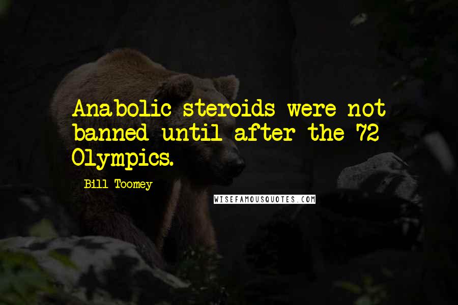 Bill Toomey Quotes: Anabolic steroids were not banned until after the 72 Olympics.