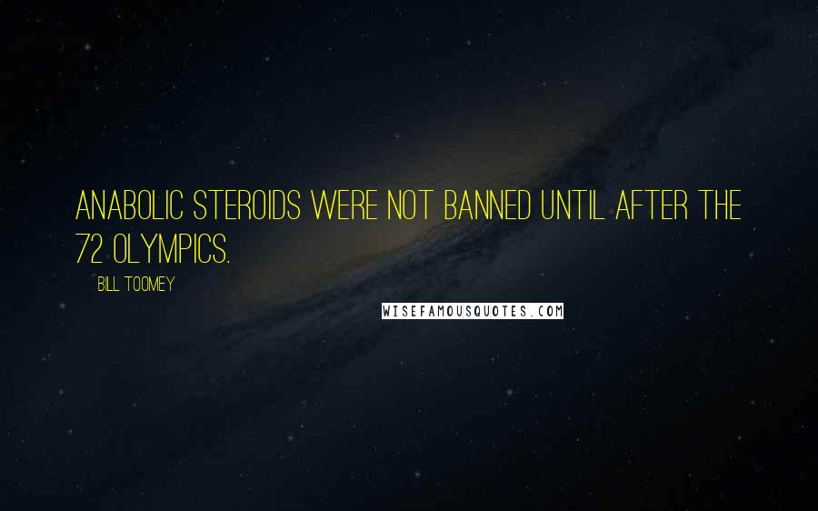 Bill Toomey Quotes: Anabolic steroids were not banned until after the 72 Olympics.