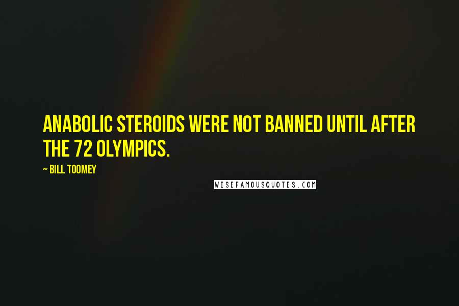 Bill Toomey Quotes: Anabolic steroids were not banned until after the 72 Olympics.