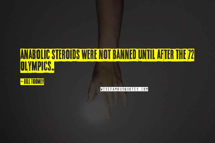 Bill Toomey Quotes: Anabolic steroids were not banned until after the 72 Olympics.