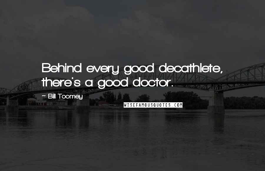 Bill Toomey Quotes: Behind every good decathlete, there's a good doctor.