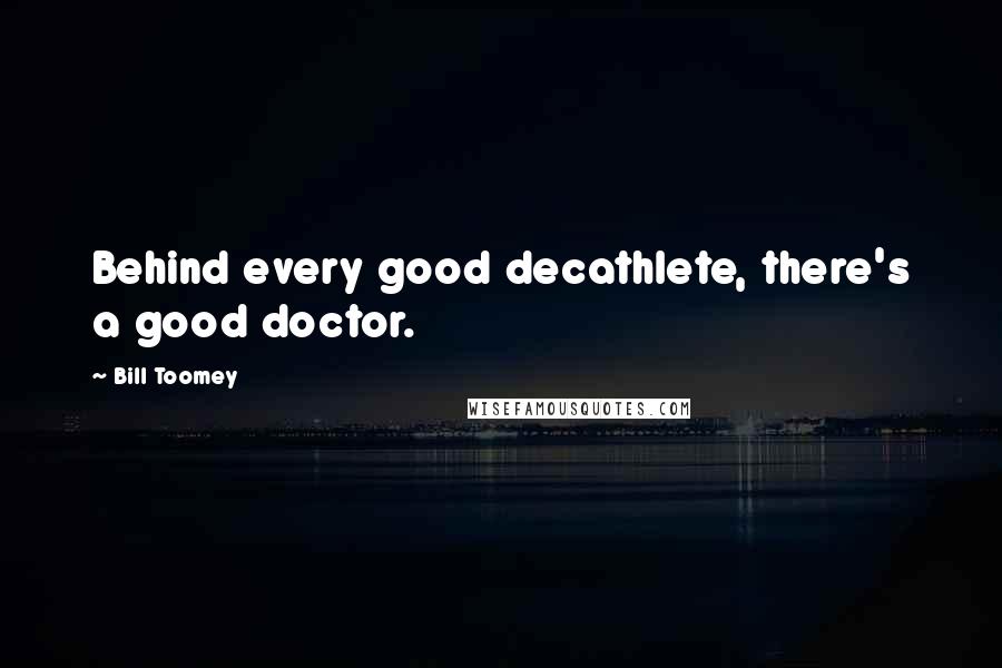 Bill Toomey Quotes: Behind every good decathlete, there's a good doctor.