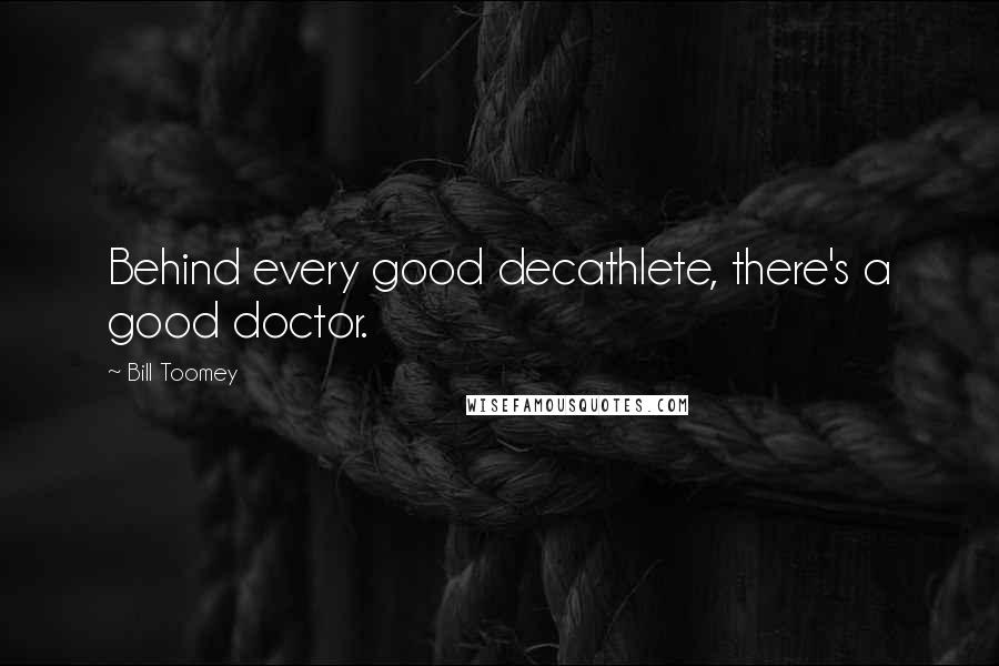 Bill Toomey Quotes: Behind every good decathlete, there's a good doctor.