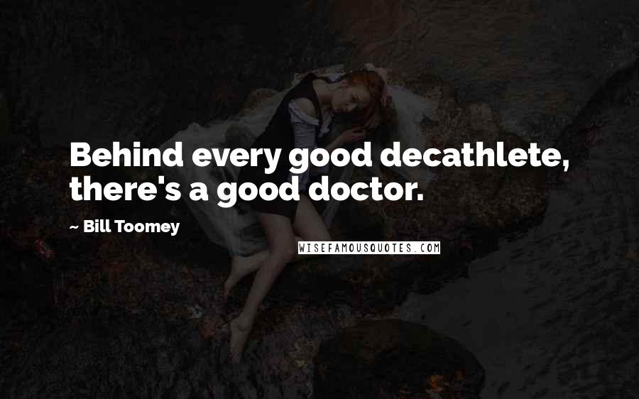 Bill Toomey Quotes: Behind every good decathlete, there's a good doctor.