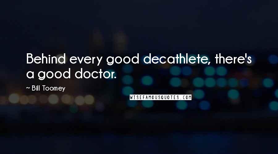 Bill Toomey Quotes: Behind every good decathlete, there's a good doctor.