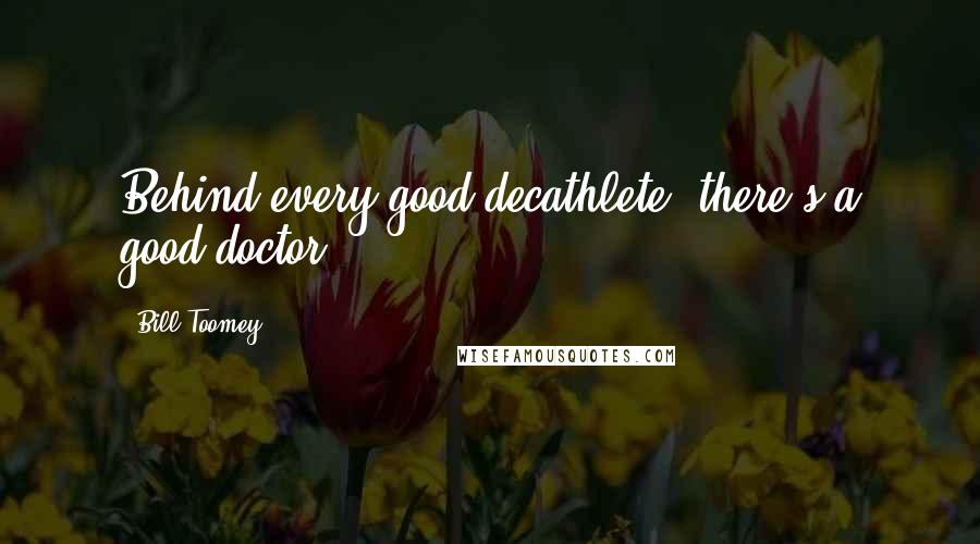 Bill Toomey Quotes: Behind every good decathlete, there's a good doctor.